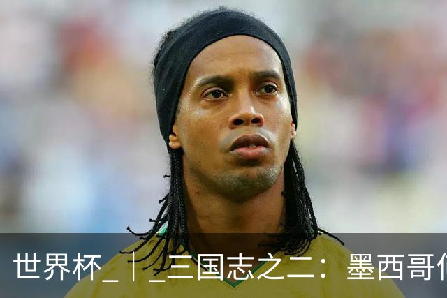 世界杯 ｜ 三国志之二：墨西哥何以打破揭幕战“魔咒”？